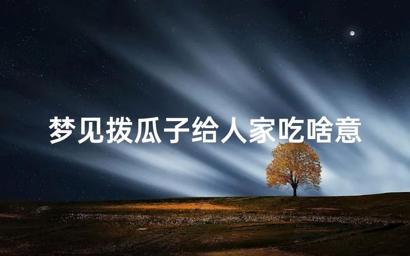 我刚才梦见吃瓜子-梦见吃瓜子