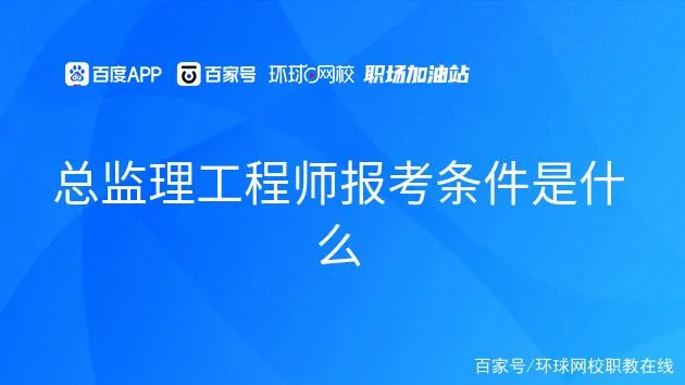 报考总监理工程师需要什么条件-报考总监理岗必备条件