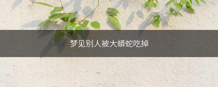 女人梦见大蟒蛇吃别人_1